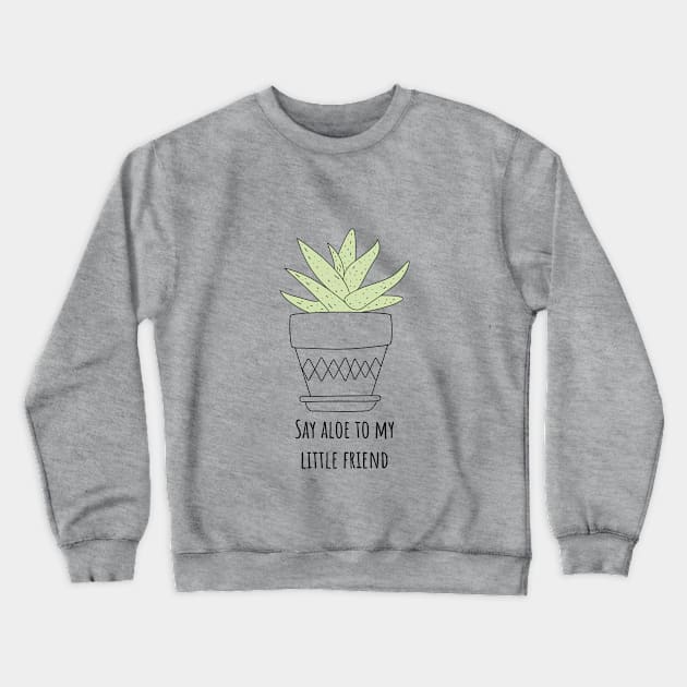 Say Aloe to My Little Friend Funny Succulent Gift Crewneck Sweatshirt by Betty Rose Merch Shoppe